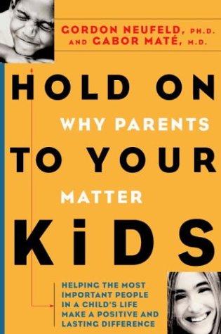 Hold On to Your Kids: Why Parents Need to Matter More Than Peers